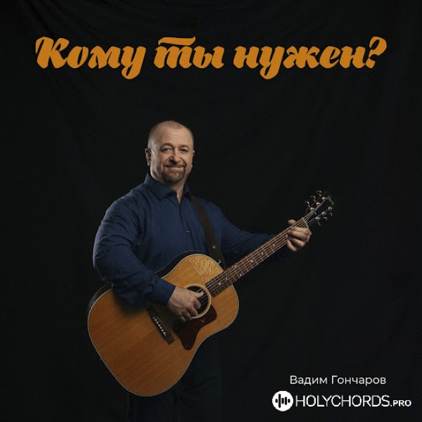 Вадим Гончаров - Кому ты нужен?