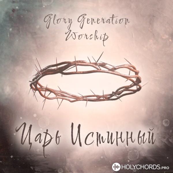 Glory Generation Worship - Ты Царь истинный
