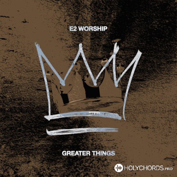 E2 Worship - Greater Things