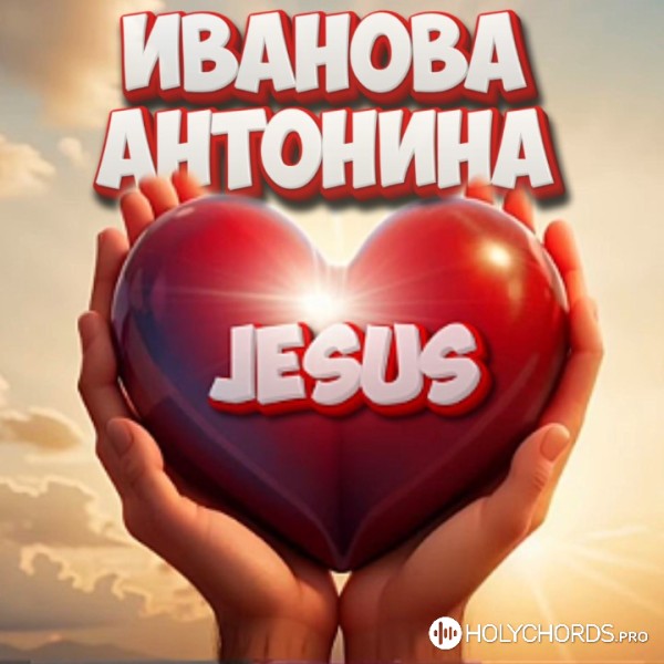 Антонина Иванова - Иисус, Ты любовь моя