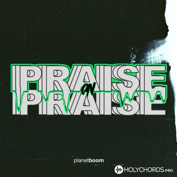 Planetboom - Praise on Praise, Слова, Аккорды, Скачать, перевод песни