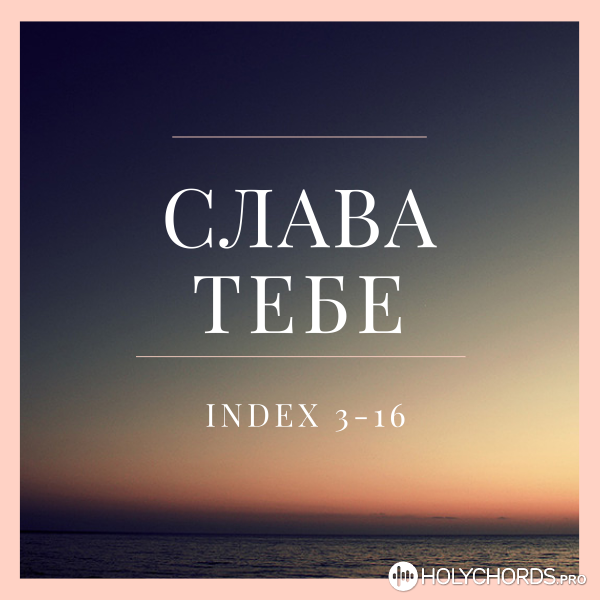 INDEX 3-16 - Слава Тебе