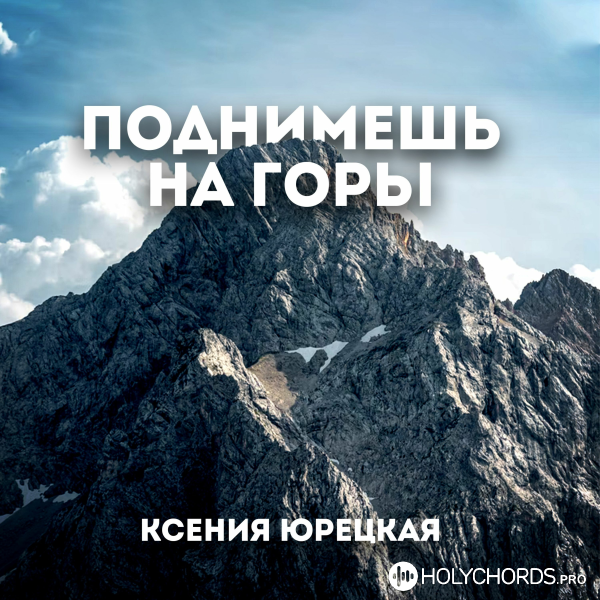 Ксения Юрецкая - Поднимешь на горы