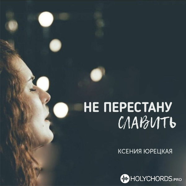 Ксения Юрецкая - Не перестану славить
