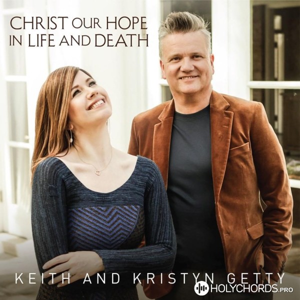 Keith & Kristyn Getty - Christ Our Hope in Life and Death